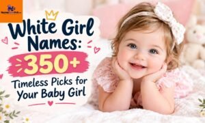 White Girl Names: 350+ Timeless Picks for Your Baby Girl
